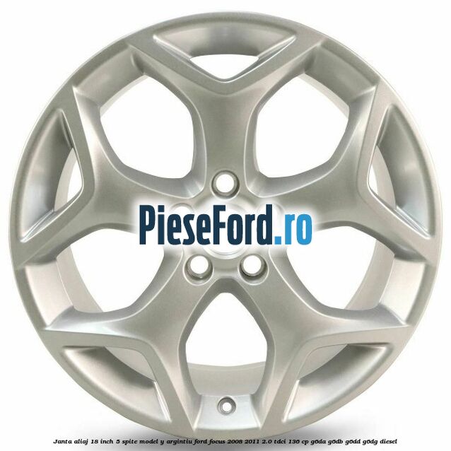 Janta aliaj 18 inch, 5 spite model Y argintiu Ford Focus 2008-2011 2.0 TDCi 136 cp Janta aliaj 18 inch, 5 spite model Y argintiu Ford Focus 2008-2011 2.0 TDCi 136 cp G6DA, G6DB, G6DD, G6DG diesel