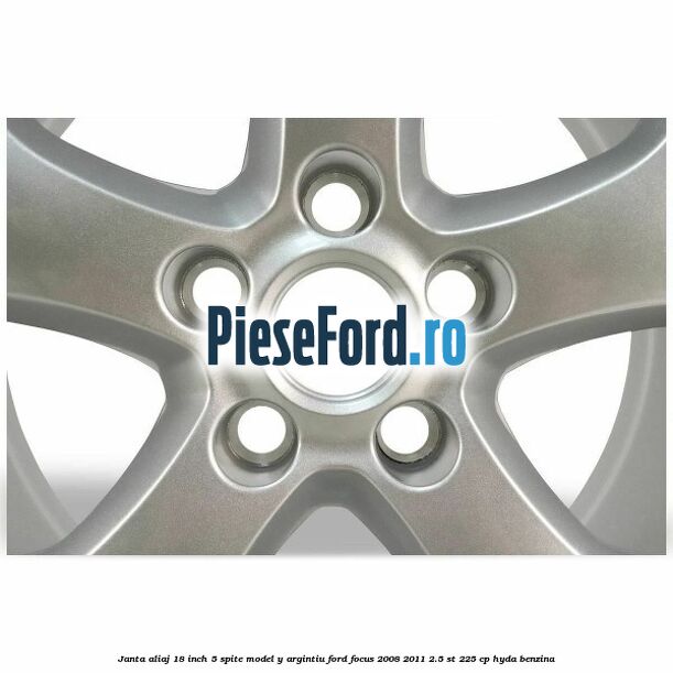Janta aliaj 18 inch, 5 spite model Y argintiu Ford Focus 2008-2011 2.5 ST 225 cp HYDA benzina