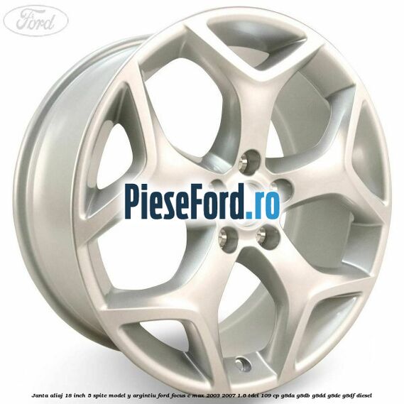 Janta aliaj 18 inch, 5 spite model Y argintiu Ford Focus C-Max 2003-2007 1.6 TDCi 109 cp Janta aliaj 18 inch, 5 spite model Y argintiu Ford Focus C-Max 2003-2007 1.6 TDCi 109 cp G8DA, G8DB, G8DD, G8DE, G8DF diesel