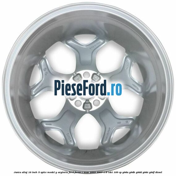 Janta aliaj 18 inch, 5 spite model Y argintiu Ford Focus C-Max 2003-2007 1.6 TDCi 109 cp Janta aliaj 18 inch, 5 spite model Y argintiu Ford Focus C-Max 2003-2007 1.6 TDCi 109 cp G8DA, G8DB, G8DD, G8DE, G8DF diesel