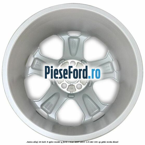 Janta aliaj 18 inch, 5 spite model Y Ford C-Max 2007-2011 1.6 TDCi 101 cp Janta aliaj 18 inch, 5 spite model Y Ford C-Max 2007-2011 1.6 TDCi 101 cp G8DC, MTDA diesel