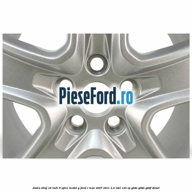 Janta aliaj 18 inch, 5 spite model Y Ford C-Max 2007-2011 2.0 TDCi 133 cp Janta aliaj 18 inch, 5 spite model Y Ford C-Max 2007-2011 2.0 TDCi 133 cp G6DC, G6DE, G6DF diesel