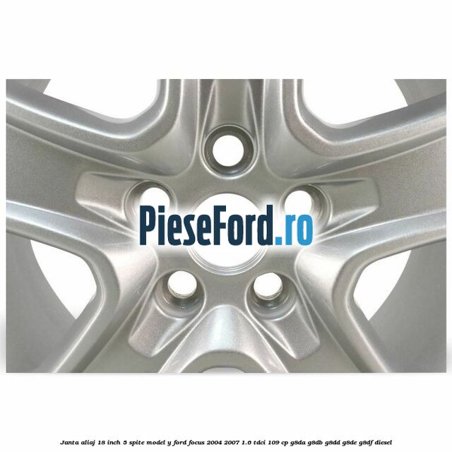Janta aliaj 18 inch, 5 spite model Y Ford Focus 2004-2007 1.6 TDCi 109 cp G8DA, G8DB, G8DD, G8DE, G8DF diesel