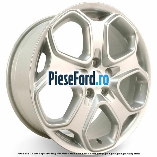 Janta aliaj 18 inch, 5 spite model Y Ford Focus C-Max 2003-2007 1.6 TDCi 109 cp G8DA, G8DB, G8DD, G8DE, G8DF diesel
