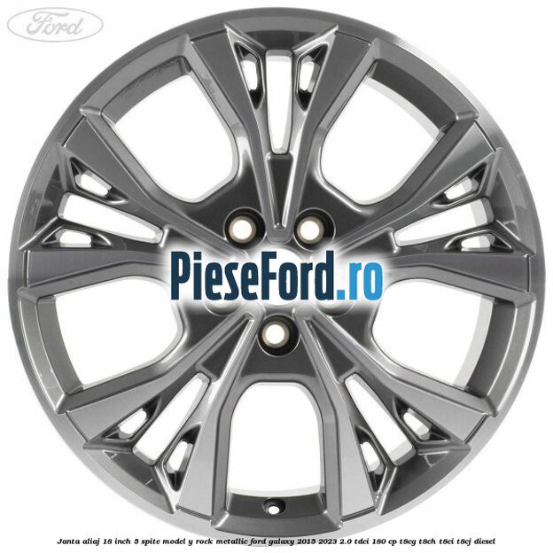 Janta aliaj 18 inch, 5 spite model Y Rock Metallic Ford Galaxy 2015-2023 2.0 TDCi 180 cp Janta aliaj 18 inch, 5 spite model Y Rock Metallic Ford Galaxy 2015-2023 2.0 TDCi 180 cp T8CG, T8CH, T8CI, T8CJ diesel
