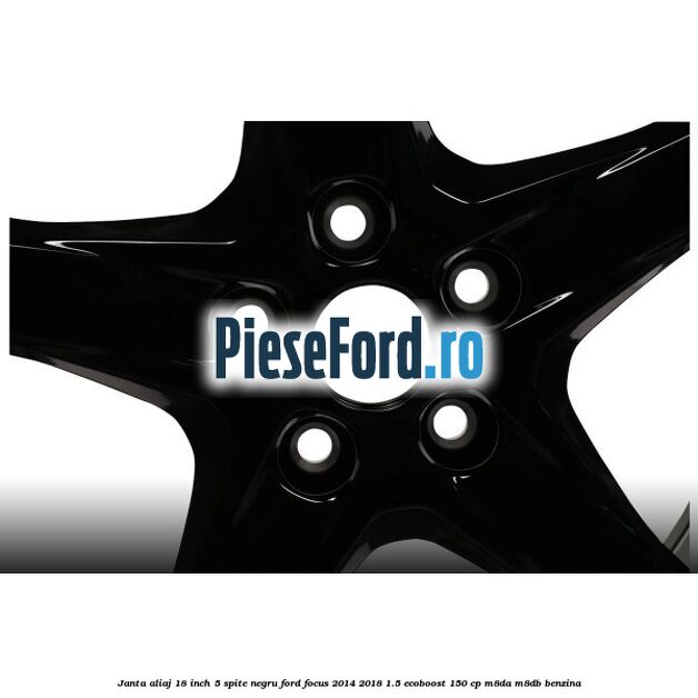 Janta aliaj 18 inch, 5 spite Negru Ford Focus 2014-2018 1.5 EcoBoost 150 cp Janta aliaj 18 inch, 5 spite Negru Ford Focus 2014-2018 1.5 EcoBoost 150 cp M8DA, M8DB benzina