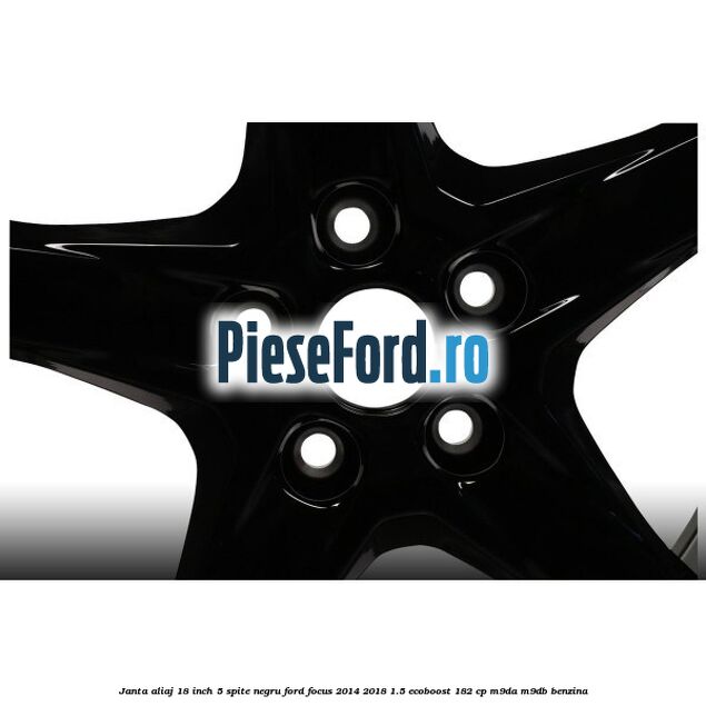 Janta aliaj 18 inch, 5 spite Negru Ford Focus 2014-2018 1.5 EcoBoost 182 cp M9DA, M9DB benzina