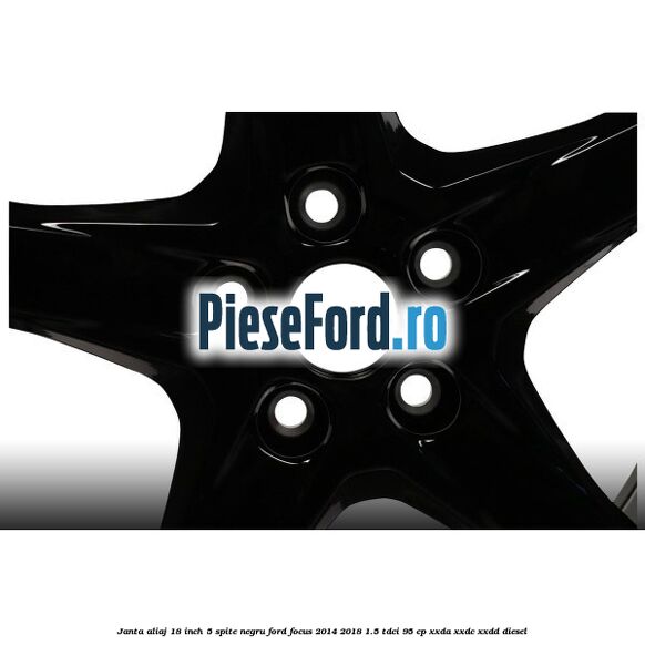 Janta aliaj 18 inch, 5 spite Negru Ford Focus 2014-2018 1.5 TDCi 95 cp XXDA, XXDC, XXDD diesel