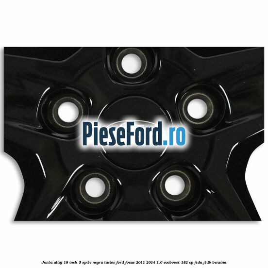 Janta aliaj 18 inch, 5 spite negru lucios Ford Focus 2011-2014 1.6 EcoBoost 182 cp JTDA, JTDB benzina
