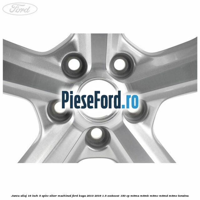 Janta aliaj 18 inch, 5 spite silver machined Ford Kuga 2013-2016 1.5 EcoBoost 150 cp Janta aliaj 18 inch, 5 spite silver machined Ford Kuga 2013-2016 1.5 EcoBoost 150 cp M8MA, M8MB, M8MC, M8MD, M8ME benzina