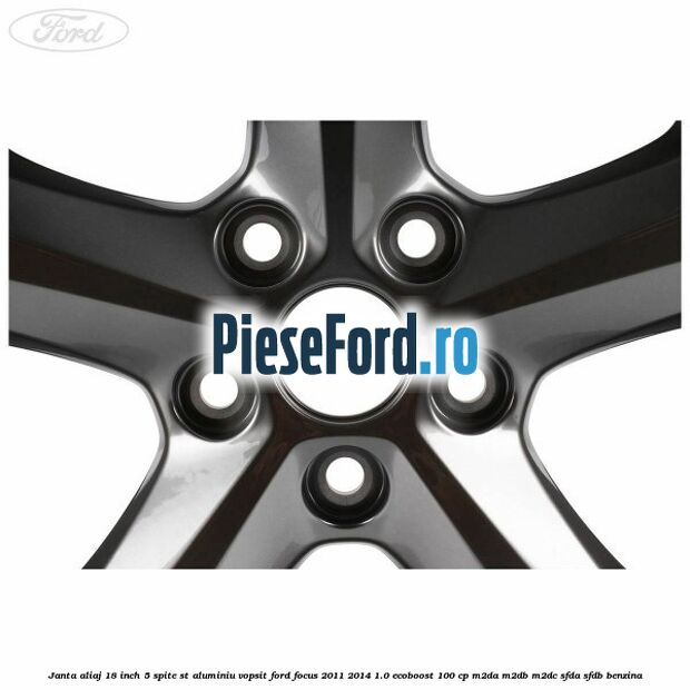 Janta aliaj 18 inch, 5 spite ST aluminiu vopsit Ford Focus 2011-2014 1.0 EcoBoost 100 cp M2DA, M2DB, M2DC, SFDA, SFDB benzina
