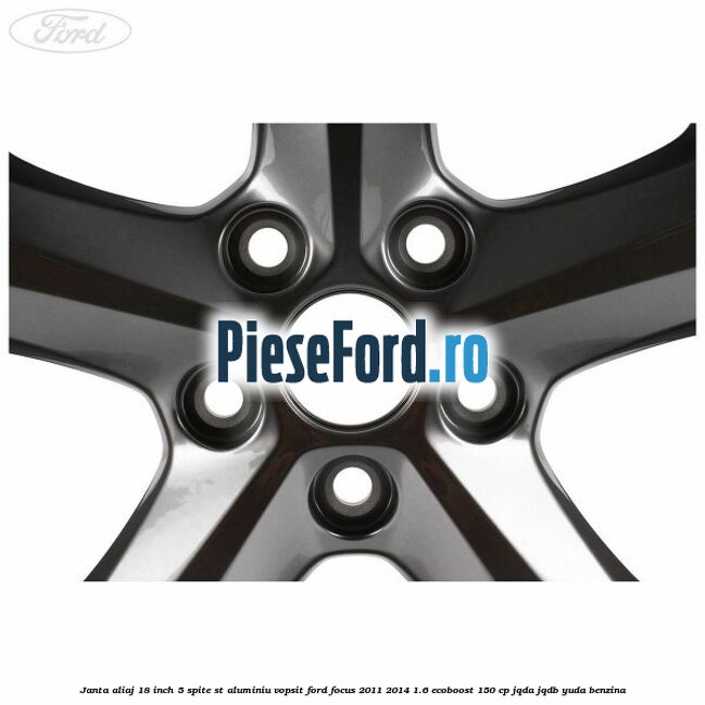 Janta aliaj 18 inch, 5 spite ST aluminiu vopsit Ford Focus 2011-2014 1.6 EcoBoost 150 cp JQDA, JQDB, YUDA benzina