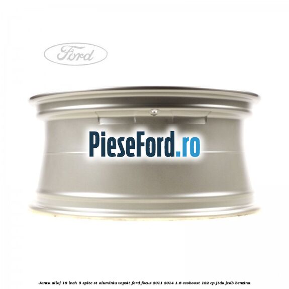 Janta aliaj 18 inch, 5 spite ST aluminiu vopsit Ford Focus 2011-2014 1.6 EcoBoost 182 cp Janta aliaj 18 inch, 5 spite ST aluminiu vopsit Ford Focus 2011-2014 1.6 EcoBoost 182 cp JTDA, JTDB benzina