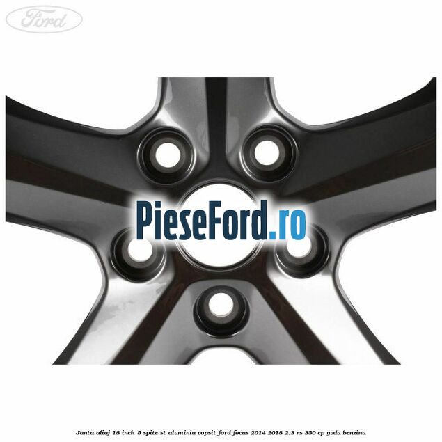 Janta aliaj 18 inch, 5 spite ST aluminiu vopsit Ford Focus 2014-2018 2.3 RS 350 cp YVDA benzina