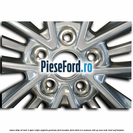 Janta aliaj 18 inch, 5 spite triple argintiu premium Ford Mondeo 2014-2018 2.0 EcoBoost 203 cp TNCA, TNCB, TNCD, TNCF benzina