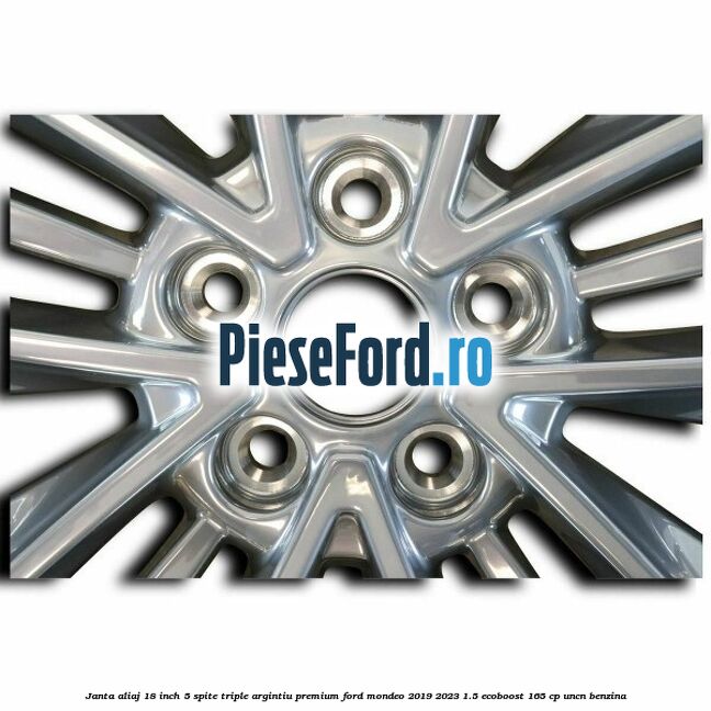 Janta aliaj 18 inch, 5 spite triple argintiu premium Ford Mondeo 2019-2023 1.5 EcoBoost 165 cp UNCN benzina