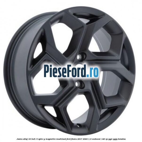 Janta aliaj 18 inch, 5 spite Y Magnetite Machined Ford Fiesta 2017-2023 1.0 EcoBoost 140 cp YYJE, YYJG benzina