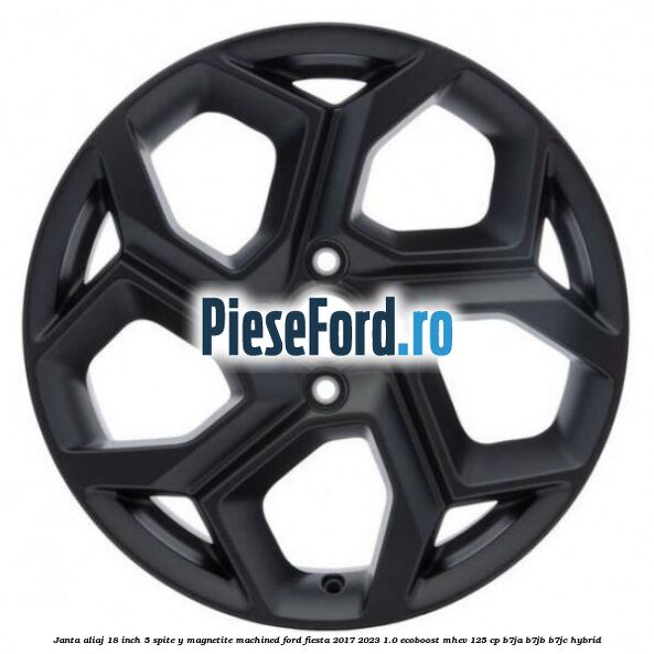 Janta aliaj 18 inch, 5 spite Y Magnetite Machined Ford Fiesta 2017-2023 1.0 EcoBoost mHEV 125 cp B7JA, B7JB, B7JC Hybrid