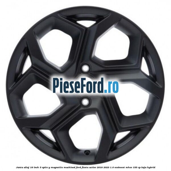 Janta aliaj 18 inch, 5 spite Y Magnetite Machined Ford Fiesta Active 2018-2023 1.0 EcoBoost mHEV 155 cp BZJA Hybrid