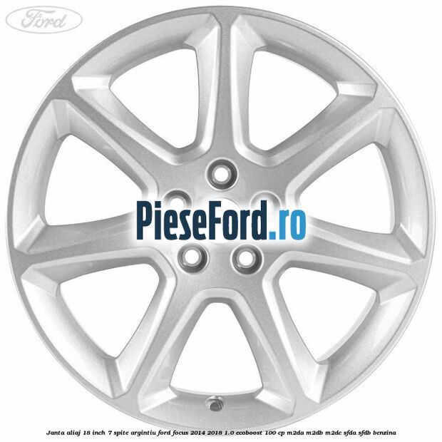 Janta aliaj 18 inch, 7 spite argintiu Ford Focus 2014-2018 1.0 EcoBoost 100 cp Janta aliaj 18 inch, 7 spite argintiu Ford Focus 2014-2018 1.0 EcoBoost 100 cp M2DA, M2DB, M2DC, SFDA, SFDB benzina