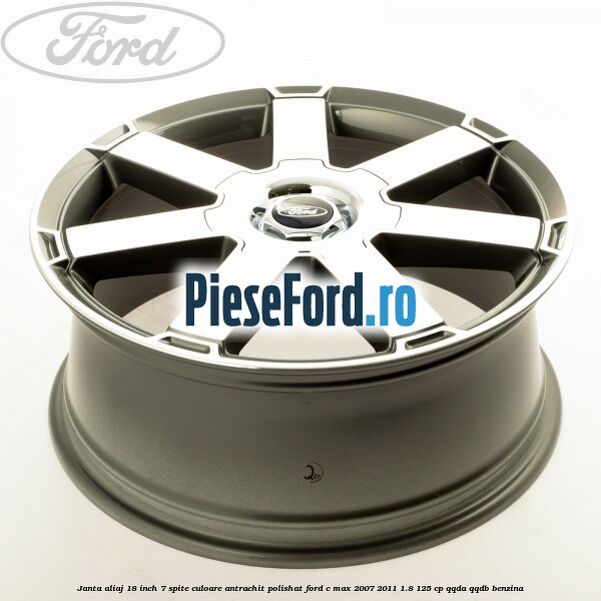 Janta aliaj 18 inch, 7 spite, culoare Antrachit polishat Ford C-Max 2007-2011 1.8 125 cp Janta aliaj 18 inch, 7 spite, culoare Antrachit polishat Ford C-Max 2007-2011 1.8 125 cp QQDA, QQDB benzina