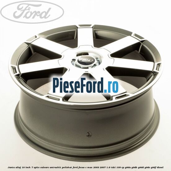 Janta aliaj 18 inch, 7 spite, culoare Antrachit polishat Ford Focus C-Max 2003-2007 1.6 TDCi 109 cp G8DA, G8DB, G8DD, G8DE, G8DF diesel