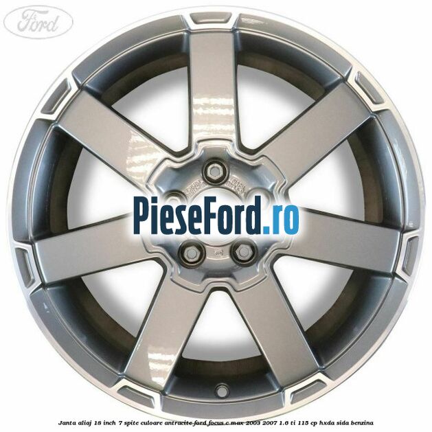 Janta aliaj 18 inch, 7 spite, culoare Antracite Ford Focus C-Max 2003-2007 1.6 Ti 115 cp HXDA, SIDA benzina
