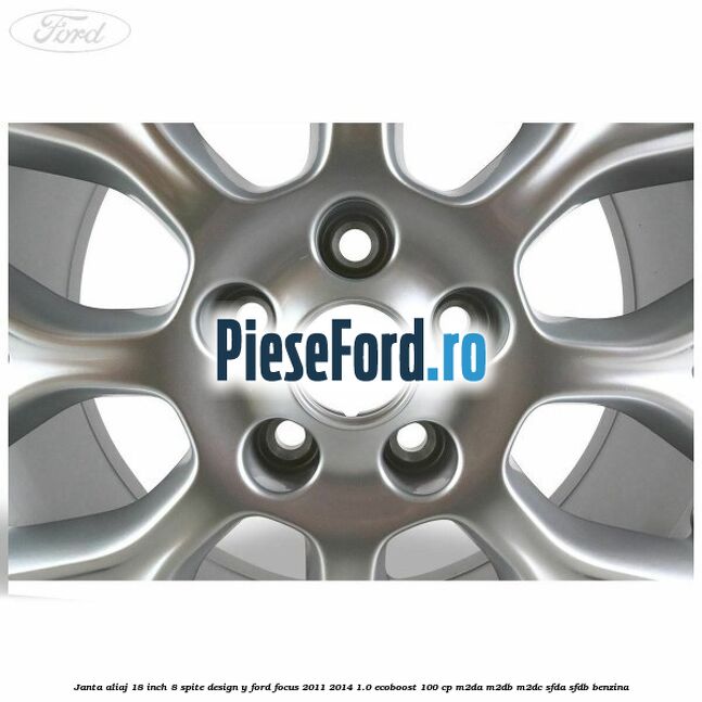 Janta aliaj 18 inch, 8 spite design Y Ford Focus 2011-2014 1.0 EcoBoost 100 cp Janta aliaj 18 inch, 8 spite design Y Ford Focus 2011-2014 1.0 EcoBoost 100 cp M2DA, M2DB, M2DC, SFDA, SFDB benzina