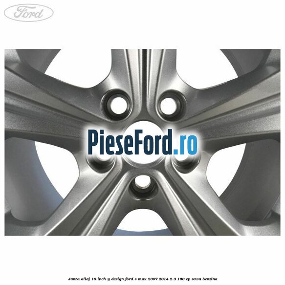 Janta aliaj 18 inch, Y design Ford S-Max 2007-2014 2.3 160 cp SEWA benzina