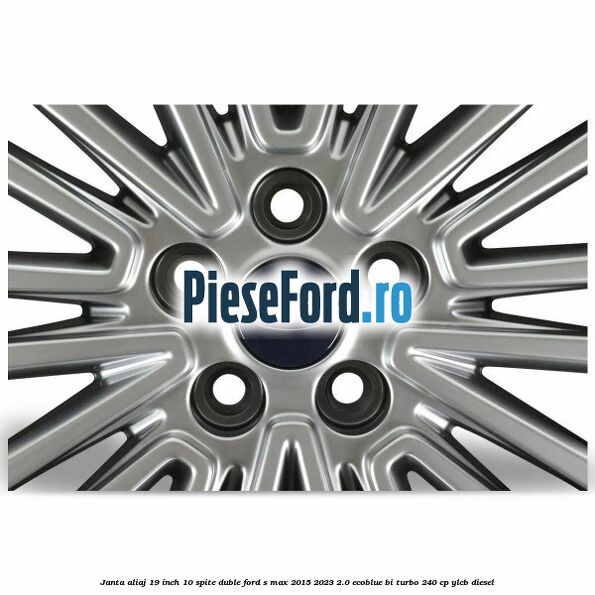 Janta aliaj 19 inch, 10 spite duble Ford S-Max 2015-2023 2.0 EcoBlue Bi-Turbo 240 cp YLCB diesel