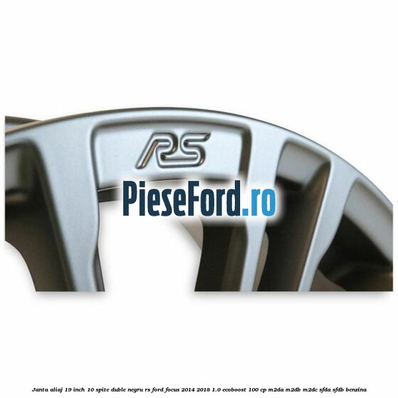 Janta aliaj 19 inch, 10 spite duble negru RS Ford Focus 2014-2018 1.0 EcoBoost 100 cp M2DA, M2DB, M2DC, SFDA, SFDB benzina