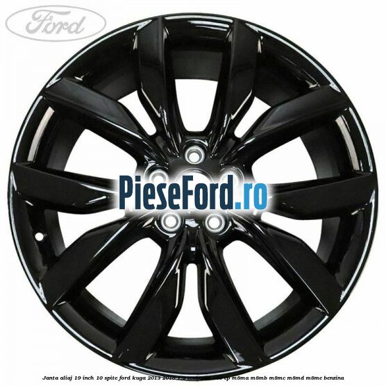 Janta aliaj 19 inch 10 spite Ford Kuga 2013-2016 1.5 EcoBoost 150 cp Janta aliaj 19 inch 10 spite Ford Kuga 2013-2016 1.5 EcoBoost 150 cp M8MA, M8MB, M8MC, M8MD, M8ME benzina