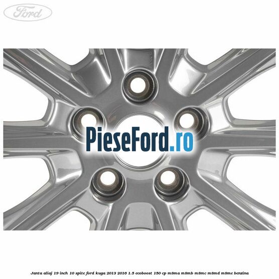 Janta aliaj 19 inch, 10 spite Ford Kuga 2013-2016 1.5 EcoBoost 150 cp M8MA, M8MB, M8MC, M8MD, M8ME benzina