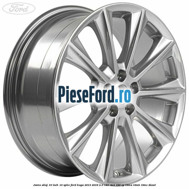 Janta aliaj 19 inch, 10 spite Ford Kuga 2013-2016 2.0 TDCi 4x4 180 cp Janta aliaj 19 inch, 10 spite Ford Kuga 2013-2016 2.0 TDCi 4x4 180 cp T8MA, T8MB, T8MC diesel