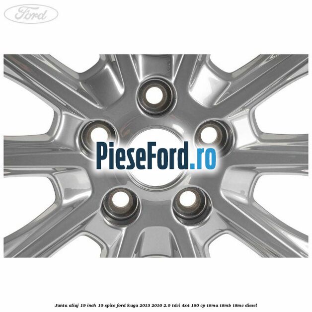 Janta aliaj 19 inch, 10 spite Ford Kuga 2013-2016 2.0 TDCi 4x4 180 cp Janta aliaj 19 inch, 10 spite Ford Kuga 2013-2016 2.0 TDCi 4x4 180 cp T8MA, T8MB, T8MC diesel