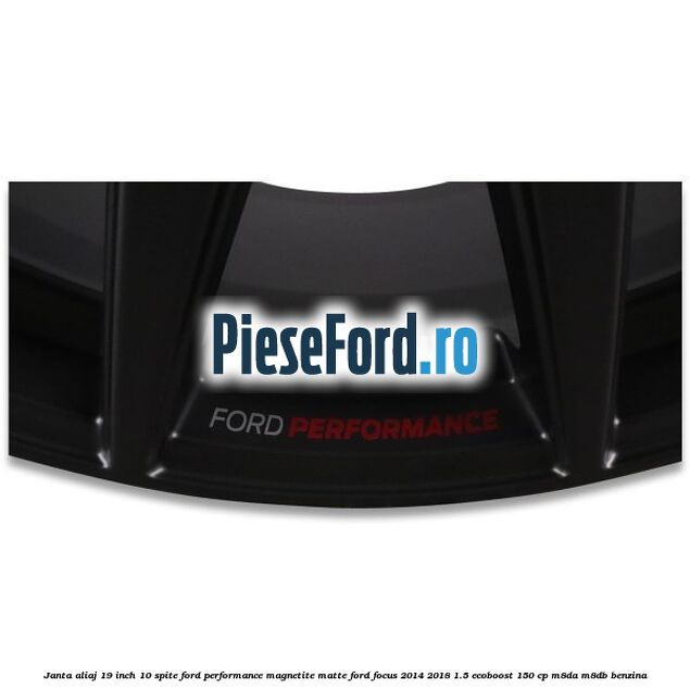 Janta aliaj 19 inch, 10 spite Ford Performance Magnetite Matte Ford Focus 2014-2018 1.5 EcoBoost 150 cp M8DA, M8DB benzina