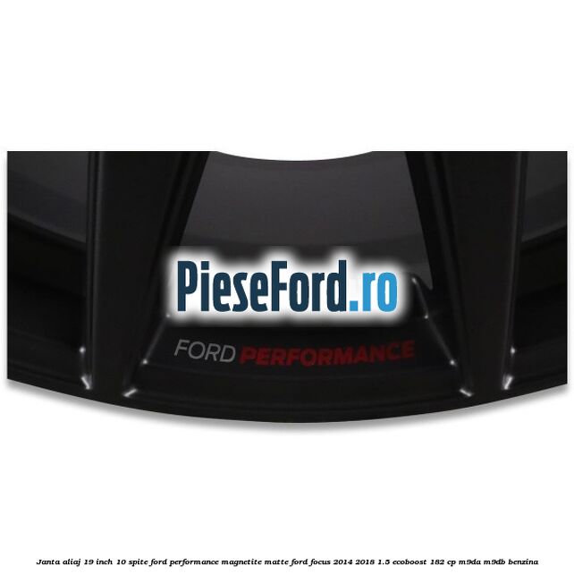 Janta aliaj 19 inch, 10 spite Ford Performance Magnetite Matte Ford Focus 2014-2018 1.5 EcoBoost 182 cp M9DA, M9DB benzina
