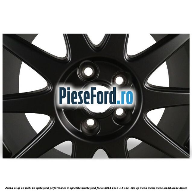 Janta aliaj 19 inch, 10 spite Ford Performance Magnetite Matte Ford Focus 2014-2018 1.5 TDCi 120 cp XWDA, XWDB, XWDC, XWDD, XWDE diesel