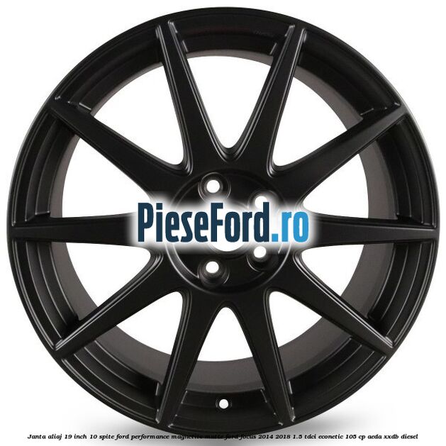 Janta aliaj 19 inch, 10 spite Ford Performance Magnetite Matte Ford Focus 2014-2018 1.5 TDCi ECOnetic 105 cp Janta aliaj 19 inch, 10 spite Ford Performance Magnetite Matte Ford Focus 2014-2018 1.5 TDCi ECOnetic 105 cp AEDA, XXDB diesel