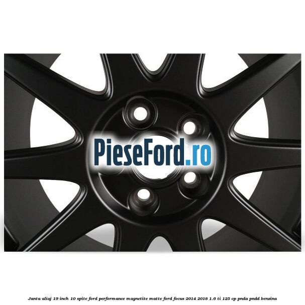 Janta aliaj 19 inch, 10 spite Ford Performance Magnetite Matte Ford Focus 2014-2018 1.6 Ti 125 cp PNDA, PNDD benzina
