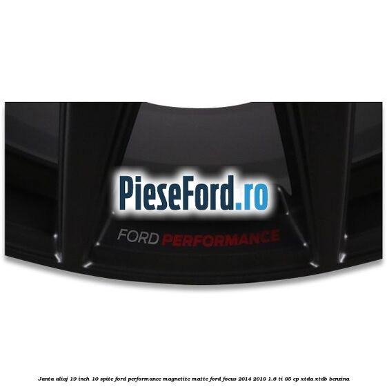 Janta aliaj 19 inch, 10 spite Ford Performance Magnetite Matte Ford Focus 2014-2018 1.6 Ti 85 cp XTDA, XTDB benzina