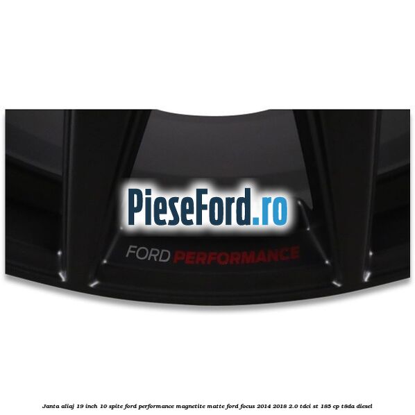 Janta aliaj 19 inch, 10 spite Ford Performance Magnetite Matte Ford Focus 2014-2018 2.0 TDCi ST 185 cp T8DA diesel