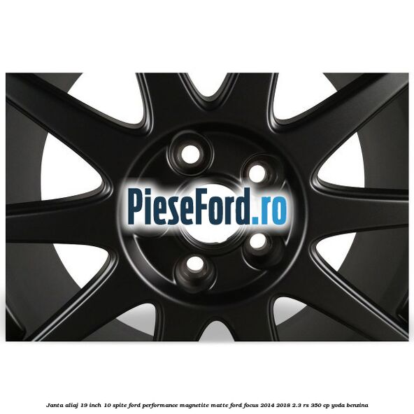 Janta aliaj 19 inch, 10 spite Ford Performance Magnetite Matte Ford Focus 2014-2018 2.3 RS 350 cp YVDA benzina