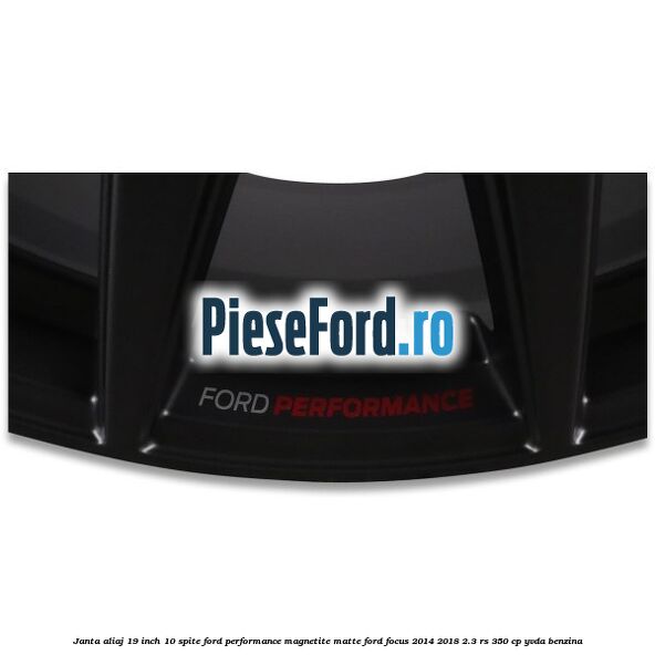 Janta aliaj 19 inch, 10 spite Ford Performance Magnetite Matte Ford Focus 2014-2018 2.3 RS 350 cp YVDA benzina