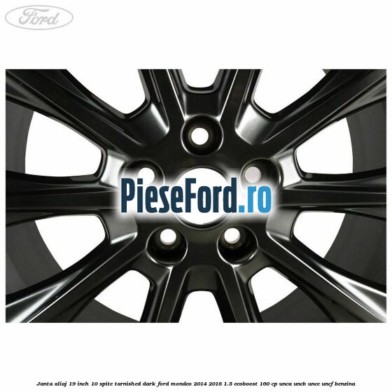 Janta aliaj 19 inch, 10 spite Tarnished Dark Ford Mondeo 2014-2018 1.5 EcoBoost 160 cp UNCA, UNCB, UNCE, UNCF benzina