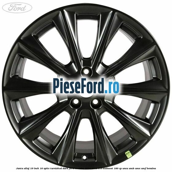 Janta aliaj 19 inch, 10 spite Tarnished Dark Ford Mondeo 2014-2018 1.5 EcoBoost 160 cp UNCA, UNCB, UNCE, UNCF benzina