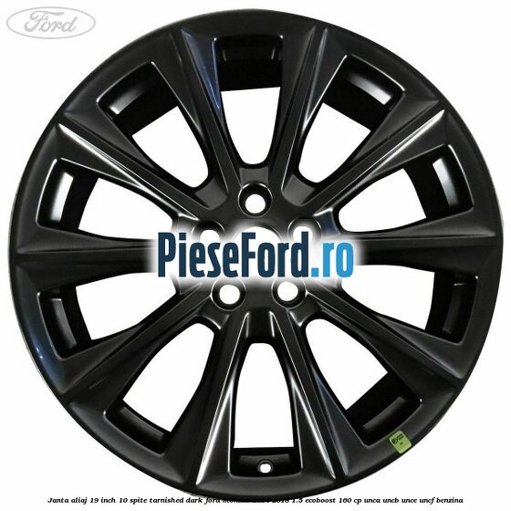 Janta aliaj 19 inch, 10 spite Tarnished Dark Ford Mondeo 2014-2018 1.5 EcoBoost 160 cp UNCA, UNCB, UNCE, UNCF benzina
