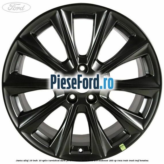 Janta aliaj 19 inch, 10 spite Tarnished Dark Ford Mondeo 2014-2018 2.0 EcoBoost 203 cp TNCA, TNCB, TNCD, TNCF benzina
