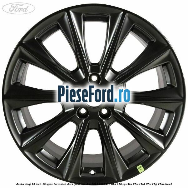 Janta aliaj 19 inch, 10 spite Tarnished Dark Ford Mondeo 2014-2018 2.0 TDCi 150 cp Janta aliaj 19 inch, 10 spite Tarnished Dark Ford Mondeo 2014-2018 2.0 TDCi 150 cp T7CA, T7CC, T7CD, T7CE, T7CF, T7CN diesel