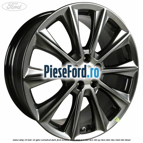 Janta aliaj 19 inch, 10 spite Tarnished Dark Ford Mondeo 2014-2018 2.0 TDCi 4x4 180 cp Janta aliaj 19 inch, 10 spite Tarnished Dark Ford Mondeo 2014-2018 2.0 TDCi 4x4 180 cp T8CA, T8CB, T8CC, T8CD, T8CL diesel